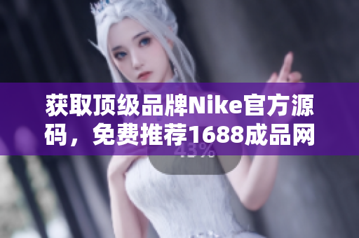 获取顶级品牌Nike官方源码，免费推荐1688成品网站源码