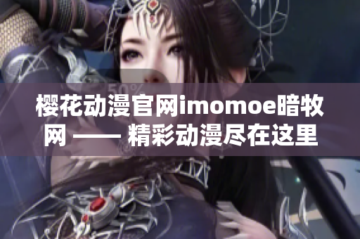 樱花动漫官网imomoe暗牧网 —— 精彩动漫尽在这里