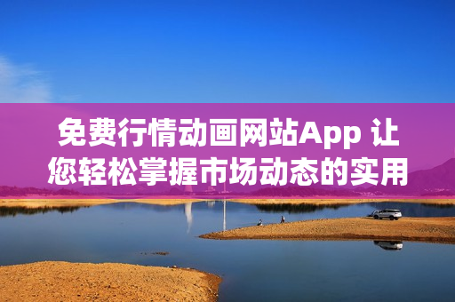 免费行情动画网站App 让您轻松掌握市场动态的实用工具