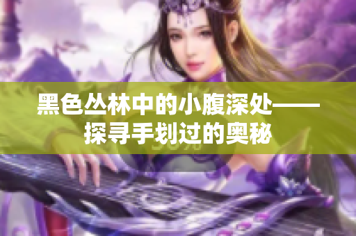 黑色丛林中的小腹深处——探寻手划过的奥秘