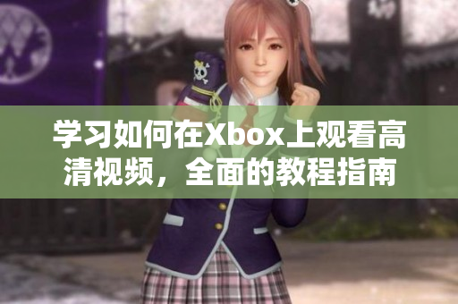 学习如何在Xbox上观看高清视频，全面的教程指南