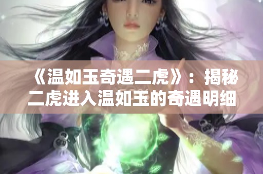 《温如玉奇遇二虎》：揭秘二虎进入温如玉的奇遇明细