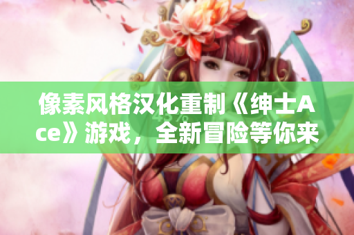 像素风格汉化重制《绅士Ace》游戏，全新冒险等你来战