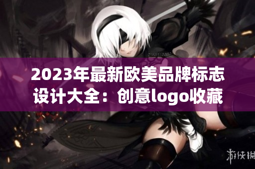 2023年最新欧美品牌标志设计大全：创意logo收藏分享