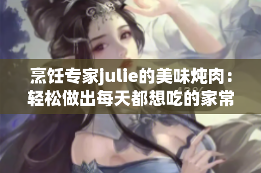 烹饪专家julie的美味炖肉：轻松做出每天都想吃的家常美食