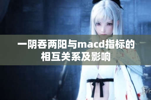 一阴吞两阳与macd指标的相互关系及影响