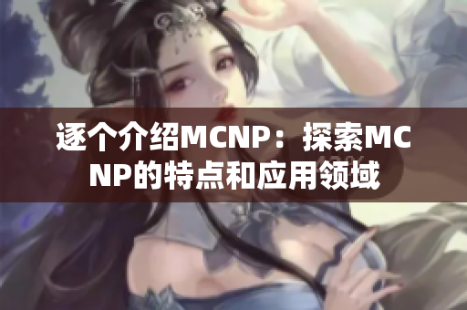 逐个介绍MCNP：探索MCNP的特点和应用领域