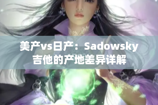 美产vs日产：Sadowsky吉他的产地差异详解