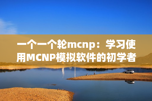 一个一个轮mcnp：学习使用MCNP模拟软件的初学者指南