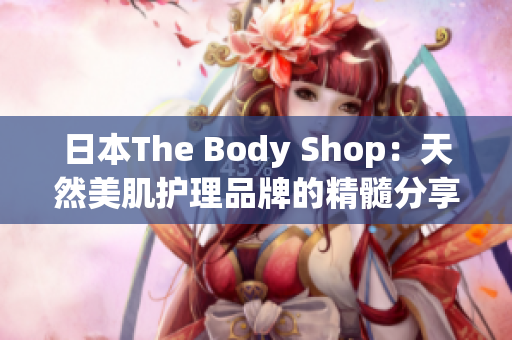 日本The Body Shop：天然美肌护理品牌的精髓分享