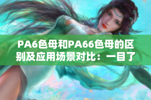 PA6色母和PA66色母的区别及应用场景对比：一目了然