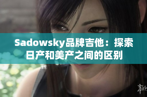 Sadowsky品牌吉他：探索日产和美产之间的区别