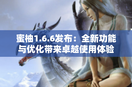 蜜柚1.6.6发布：全新功能与优化带来卓越使用体验