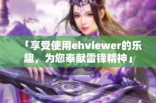 「享受使用ehviewer的乐趣，为您奉献雷锋精神」