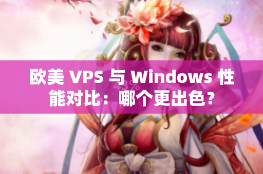 欧美 VPS 与 Windows 性能对比：哪个更出色？