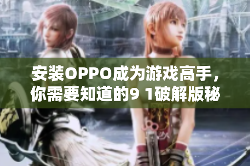 安装OPPO成为游戏高手，你需要知道的9 1破解版秘密