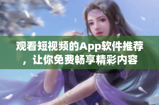 观看短视频的App软件推荐，让你免费畅享精彩内容