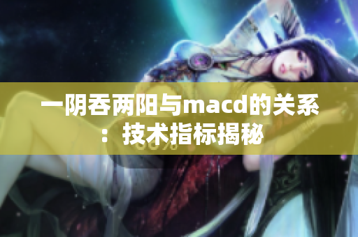 一阴吞两阳与macd的关系：技术指标揭秘