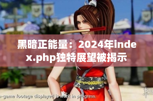 黑暗正能量：2024年index.php独特展望被揭示