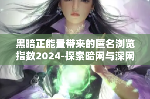 黑暗正能量带来的匿名浏览指数2024-探索暗网与深网的新视角