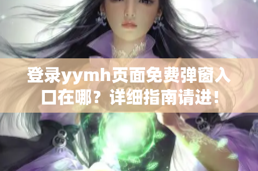 登录yymh页面免费弹窗入口在哪？详细指南请进！