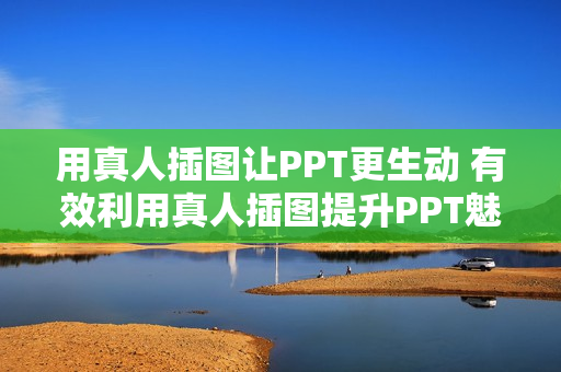 用真人插图让PPT更生动 有效利用真人插图提升PPT魅力