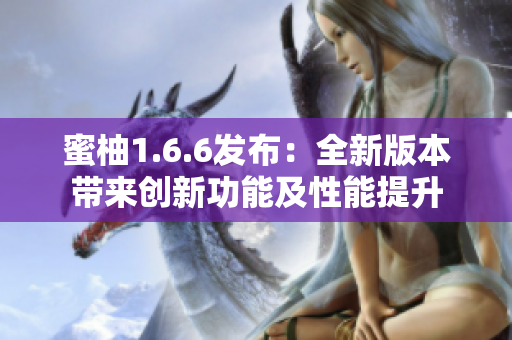 蜜柚1.6.6发布：全新版本带来创新功能及性能提升