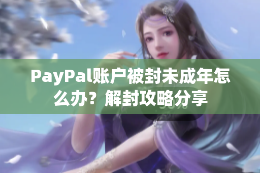 PayPal账户被封未成年怎么办？解封攻略分享