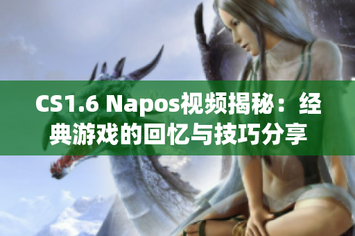 CS1.6 Napos视频揭秘：经典游戏的回忆与技巧分享