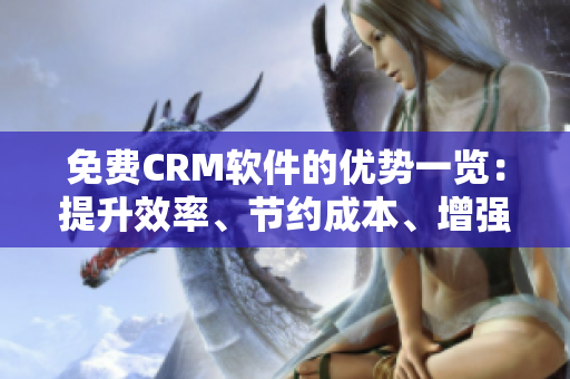 免费CRM软件的优势一览：提升效率、节约成本、增强客户关系！