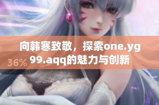 向韩寒致敬，探索one.yg99.aqq的魅力与创新