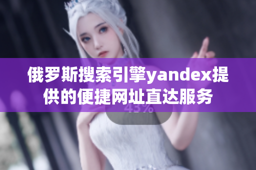 俄罗斯搜索引擎yandex提供的便捷网址直达服务