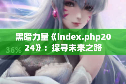 黑暗力量《index.php2024》：探寻未来之路