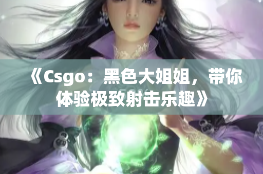 《Csgo：黑色大姐姐，带你体验极致射击乐趣》