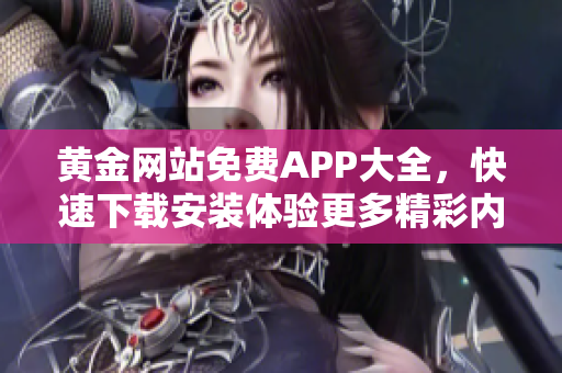 黄金网站免费APP大全，快速下载安装体验更多精彩内容