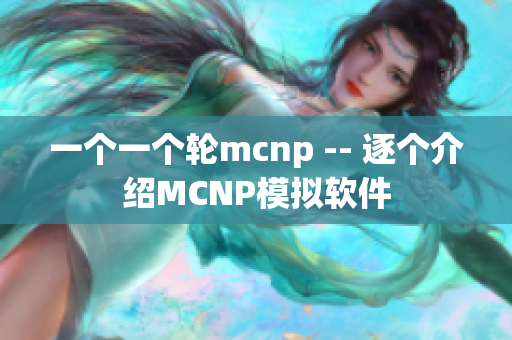 一个一个轮mcnp -- 逐个介绍MCNP模拟软件