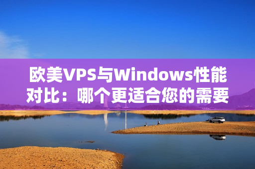 欧美VPS与Windows性能对比：哪个更适合您的需要？