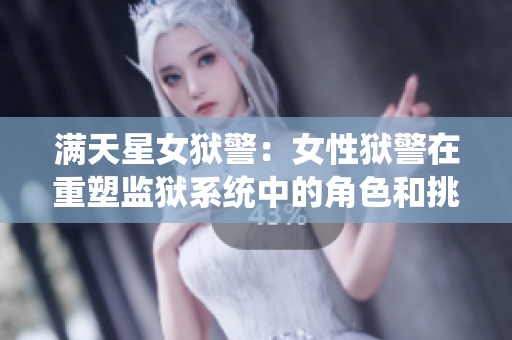 满天星女狱警：女性狱警在重塑监狱系统中的角色和挑战