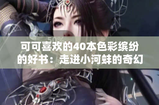 可可喜欢的40本色彩缤纷的好书：走进小河蚌的奇幻世界