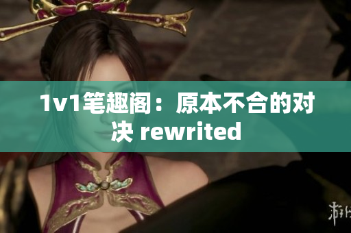 1v1笔趣阁：原本不合的对决 rewrited