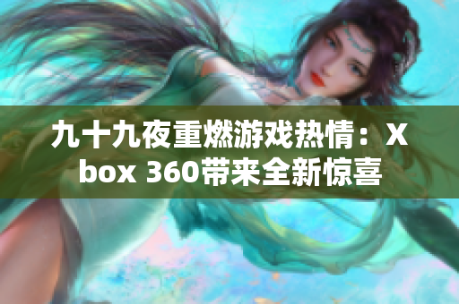 九十九夜重燃游戏热情：Xbox 360带来全新惊喜