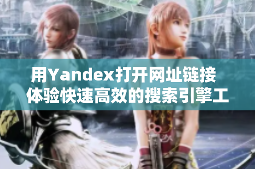 用Yandex打开网址链接  体验快速高效的搜索引擎工具