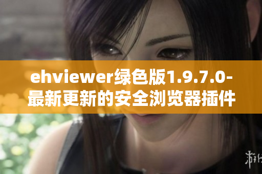 ehviewer绿色版1.9.7.0-最新更新的安全浏览器插件