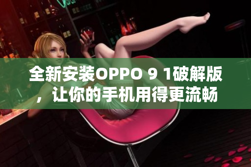 全新安装OPPO 9 1破解版，让你的手机用得更流畅