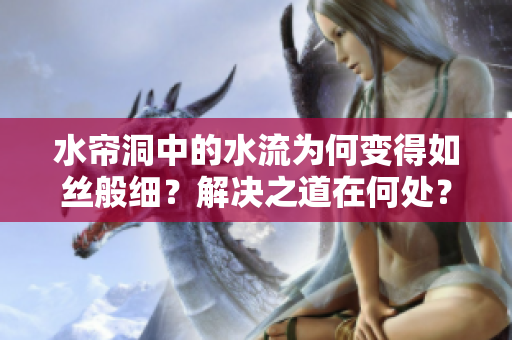 水帘洞中的水流为何变得如丝般细？解决之道在何处？