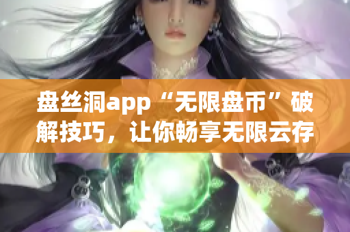 盘丝洞app“无限盘币”破解技巧，让你畅享无限云存储