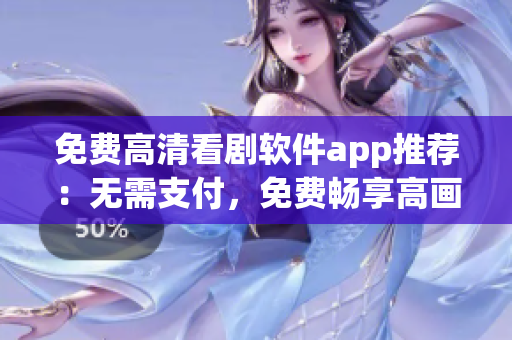 免费高清看剧软件app推荐：无需支付，免费畅享高画质影视资源