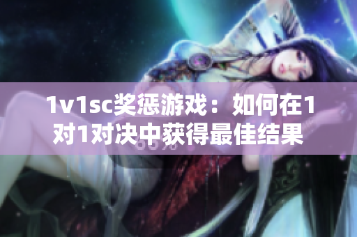 1v1sc奖惩游戏：如何在1对1对决中获得最佳结果