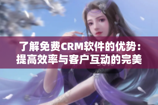 了解免费CRM软件的优势：提高效率与客户互动的完美解决方案