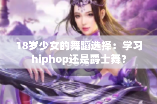 18岁少女的舞蹈选择：学习hiphop还是爵士舞？